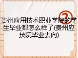 贵州应用技术职业学院的学生毕业都怎么样了(贵州应技院毕业去向)