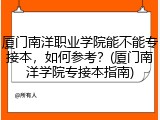 厦门南洋职业学院能不能专接本，如何参考？(厦门南洋学院专接本指南)