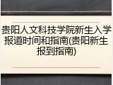 贵阳人文科技学院新生入学报道时间和指南(贵阳新生报到指南)