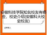 安徽科技学院知名校友有哪些，校史介绍(安徽科大校史校友)