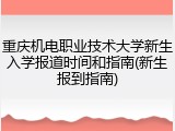 重庆机电职业技术大学新生入学报道时间和指南(新生报到指南)