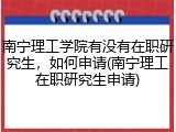 南宁理工学院有没有在职研究生，如何申请(南宁理工在职研究生申请)