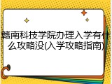 赣南科技学院办理入学有什么攻略没(入学攻略指南)