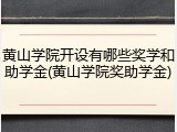 黄山学院开设有哪些奖学和助学金(黄山学院奖助学金)