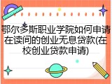 鄂尔多斯职业学院如何申请在读间的创业无息贷款(在校创业贷款申请)