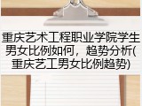 重庆艺术工程职业学院学生男女比例如何，趋势分析(重庆艺工男女比例趋势)