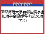 伊犁师范大学有哪些奖学金和助学金呢(伊犁师范奖助学金)