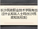 长沙民政职业技术学院有出过什么知名人士吗(长沙民政知名校友)
