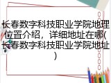 长春数字科技职业学院地理位置介绍，详细地址在哪(长春数字科技职业学院地址)