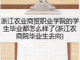 浙江农业商贸职业学院的学生毕业都怎么样了(浙江农商院毕业生去向)