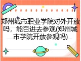 郑州城市职业学院对外开放吗，能否进去参观(郑州城市学院开放参观吗)