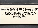 衡水学院学生男女比例如何，趋势分析(衡水学院男女比例趋势)