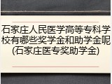 石家庄人民医学高等专科学校有哪些奖学金和助学金呢(石家庄医专奖助学金)