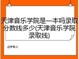 天津音乐学院是一本吗录取分数线多少(天津音乐学院录取线)