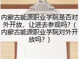 内蒙古能源职业学院是否对外开放，让进去参观吗？(内蒙古能源职业学院对外开放吗？)