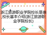 浙江旅游职业学院校长是谁,校长基本介绍(浙江旅游职业学院校长)