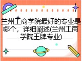 兰州工商学院最好的专业是哪个，详细阐述(兰州工商学院王牌专业)