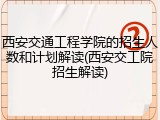 西安交通工程学院的招生人数和计划解读(西安交工院招生解读)