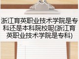 浙江育英职业技术学院是专科还是本科院校呢(浙江育英职业技术学院是专科)