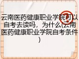 云南医药健康职业学院可以自考去读吗，为什么(云南医药健康职业学院自考条件)