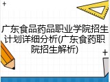 广东食品药品职业学院招生计划详细分析(广东食药职院招生解析)