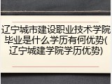 辽宁城市建设职业技术学院毕业是什么学历有何优势(辽宁城建学院学历优势)