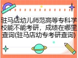 驻马店幼儿师范高等专科学校能不能考研，成绩在哪里查询(驻马店幼专考研查询)