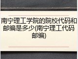 南宁理工学院的院校代码和邮编是多少(南宁理工代码邮编)