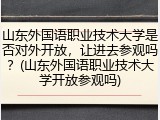山东外国语职业技术大学是否对外开放，让进去参观吗？(山东外国语职业技术大学开放参观吗)