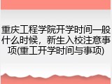 重庆工程学院开学时间一般什么时候，新生入校注意事项(重工开学时间与事项)