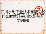 四川水利职业技术学院一般什么时候开学(川水职院开学时间)