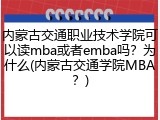 内蒙古交通职业技术学院可以读mba或者emba吗？为什么(内蒙古交通学院MBA？)