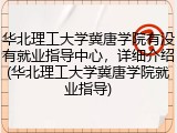 华北理工大学冀唐学院有没有就业指导中心，详细介绍(华北理工大学冀唐学院就业指导)