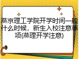 燕京理工学院开学时间一般什么时候，新生入校注意事项(燕理开学注意)