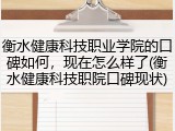 衡水健康科技职业学院的口碑如何，现在怎么样了(衡水健康科技职院口碑现状)