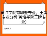 黄淮学院有哪些专业，王牌专业分析(黄淮学院王牌专业)