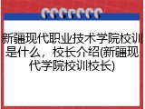 新疆现代职业技术学院校训是什么，校长介绍(新疆现代学院校训校长)
