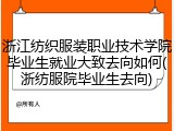浙江纺织服装职业技术学院毕业生就业大致去向如何(浙纺服院毕业生去向)