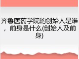 齐鲁医药学院的创始人是谁，前身是什么(创始人及前身)