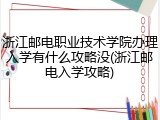 浙江邮电职业技术学院办理入学有什么攻略没(浙江邮电入学攻略)