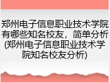 郑州电子信息职业技术学院有哪些知名校友，简单分析(郑州电子信息职业技术学院知名校友分析)