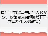 皖江工学院每年招生人数多少，政策变动如何(皖江工学院招生人数政策)
