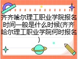 齐齐哈尔理工职业学院报名时间一般是什么时候(齐齐哈尔理工职业学院何时报名)