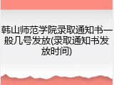 韩山师范学院录取通知书一般几号发放(录取通知书发放时间)