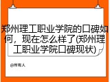 郑州理工职业学院的口碑如何，现在怎么样了(郑州理工职业学院口碑现状)