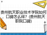 贵州航天职业技术学院如何，口碑怎么样？(贵州航天职院口碑)