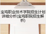 宝鸡职业技术学院招生计划详细分析(宝鸡职院招生解析)