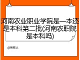 河南农业职业学院是一本还是本科第二批(河南农职院是本科吗)