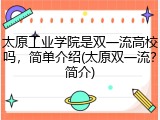 太原工业学院是双一流高校吗，简单介绍(太原双一流？简介)