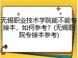 无锡职业技术学院能不能专接本，如何参考？(无锡职院专接本参考)